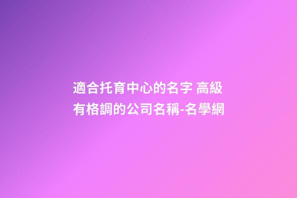 適合托育中心的名字 高級有格調的公司名稱-名學網-第1張-公司起名-玄機派